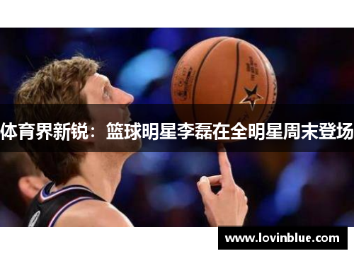 体育界新锐：篮球明星李磊在全明星周末登场